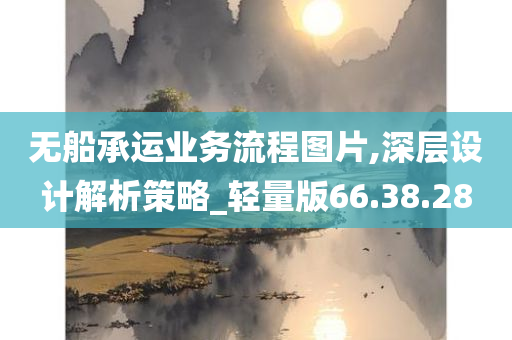 无船承运业务流程图片,深层设计解析策略_轻量版66.38.28