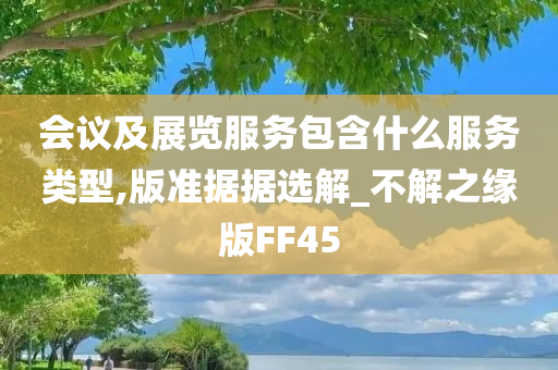 会议及展览服务包含什么服务类型,版准据据选解_不解之缘版FF45