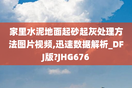 家里水泥地面起砂起灰处理方法图片视频,迅速数据解析_DFJ版?JHG676