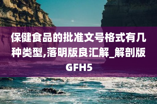 保健食品的批准文号格式有几种类型,落明版良汇解_解剖版GFH5