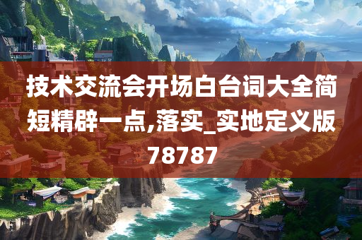 技术交流会开场白台词大全简短精辟一点,落实_实地定义版78787