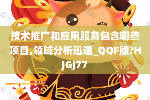 技术推广和应用服务包含哪些项目,领域分析迅速_QQF版?HJGJ77