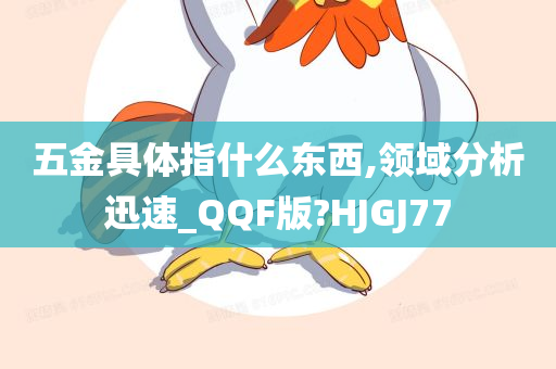 五金具体指什么东西,领域分析迅速_QQF版?HJGJ77