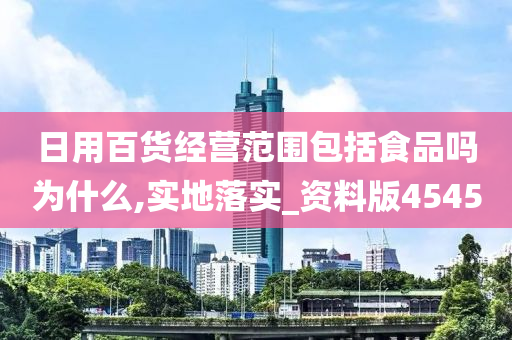 日用百货经营范围包括食品吗为什么,实地落实_资料版4545