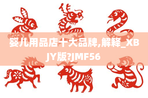 婴儿用品店十大品牌,解释_XBJY版?JMF56