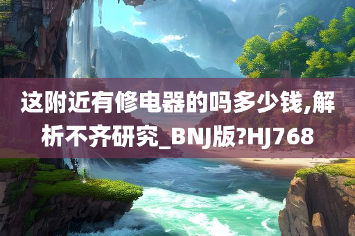 这附近有修电器的吗多少钱,解析不齐研究_BNJ版?HJ768