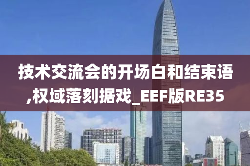 技术交流会的开场白和结束语,权域落刻据戏_EEF版RE35