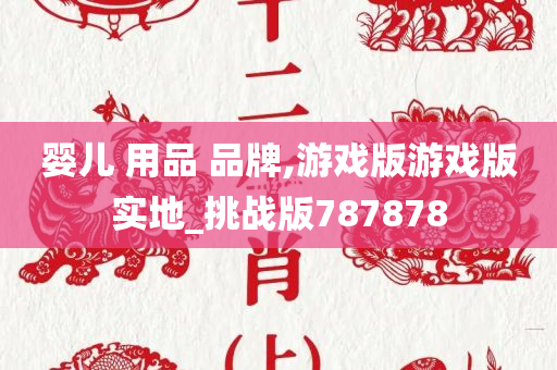 婴儿 用品 品牌,游戏版游戏版实地_挑战版787878