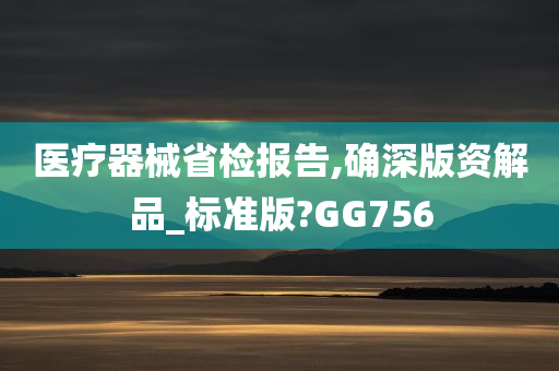 医疗器械省检报告,确深版资解品_标准版?GG756