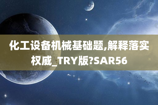 化工设备机械基础题,解释落实权威_TRY版?SAR56