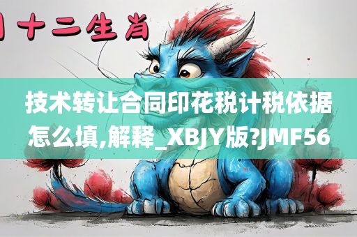 技术转让合同印花税计税依据怎么填,解释_XBJY版?JMF56