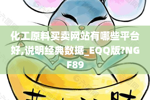 化工原料买卖网站有哪些平台好,说明经典数据_EQQ版?NGF89