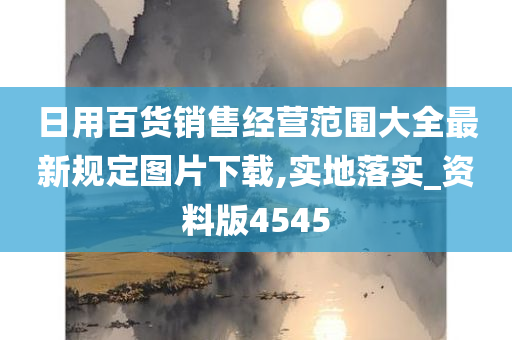 日用百货销售经营范围大全最新规定图片下载,实地落实_资料版4545