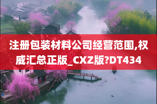 注册包装材料公司经营范围,权威汇总正版_CXZ版?DT434