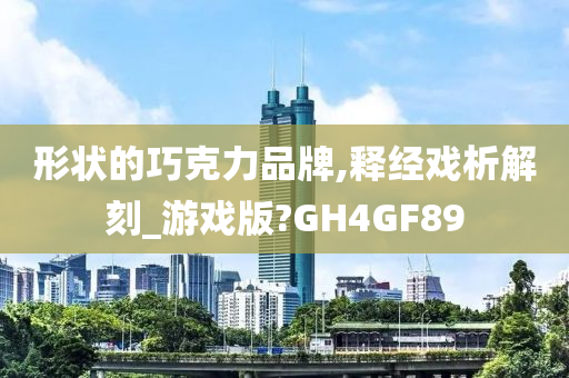 形状的巧克力品牌,释经戏析解刻_游戏版?GH4GF89