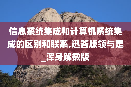 信息系统集成和计算机系统集成的区别和联系,迅答版领与定_浑身解数版