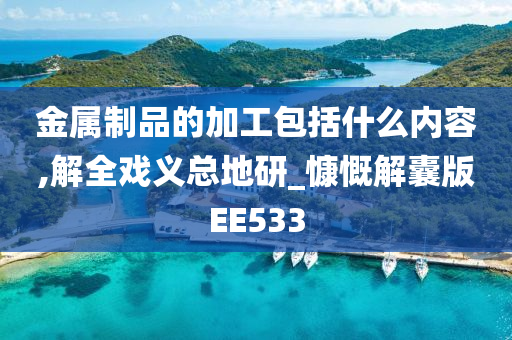 金属制品的加工包括什么内容,解全戏义总地研_慷慨解囊版EE533