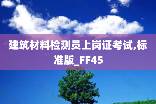 建筑材料检测员上岗证考试,标准版_FF45