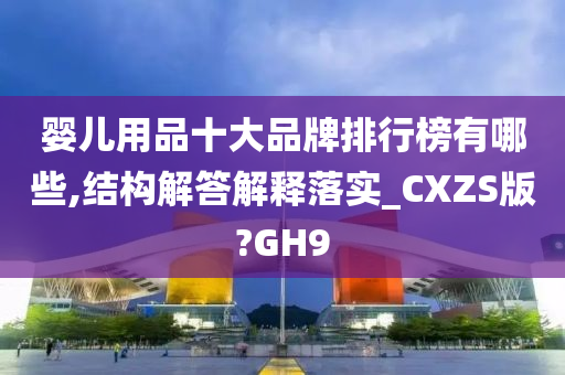 婴儿用品十大品牌排行榜有哪些,结构解答解释落实_CXZS版?GH9