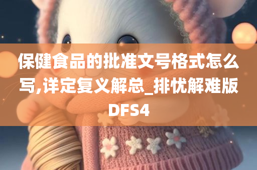 保健食品的批准文号格式怎么写,详定复义解总_排忧解难版DFS4