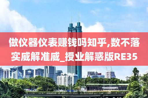 做仪器仪表赚钱吗知乎,数不落实威解准威_授业解惑版RE35