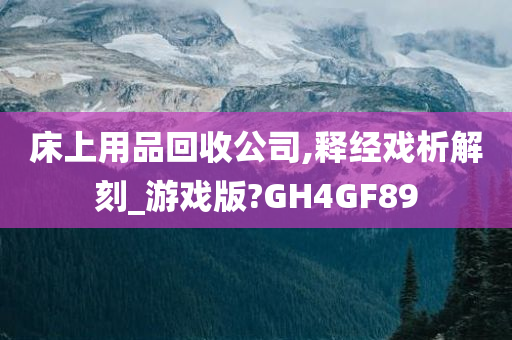 床上用品回收公司,释经戏析解刻_游戏版?GH4GF89