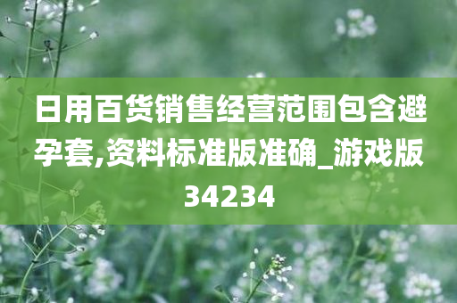 日用百货销售经营范围包含避孕套,资料标准版准确_游戏版34234