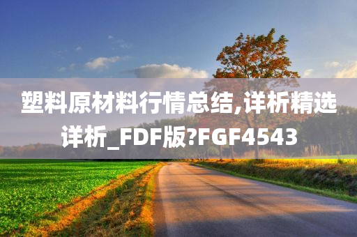 塑料原材料行情总结,详析精选详析_FDF版?FGF4543