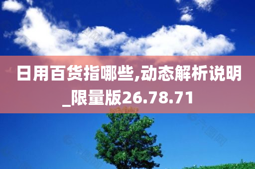 日用百货指哪些,动态解析说明_限量版26.78.71