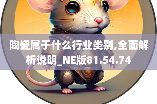 陶瓷属于什么行业类别,全面解析说明_NE版81.54.74