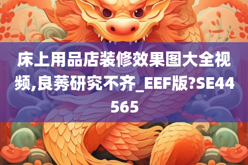 床上用品店装修效果图大全视频,良莠研究不齐_EEF版?SE44565