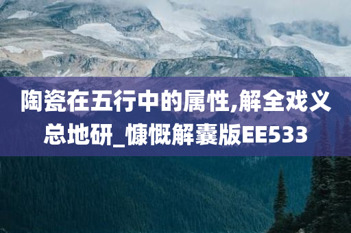 陶瓷在五行中的属性,解全戏义总地研_慷慨解囊版EE533