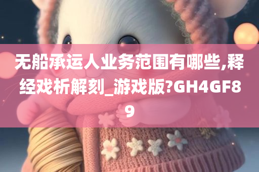 无船承运人业务范围有哪些,释经戏析解刻_游戏版?GH4GF89