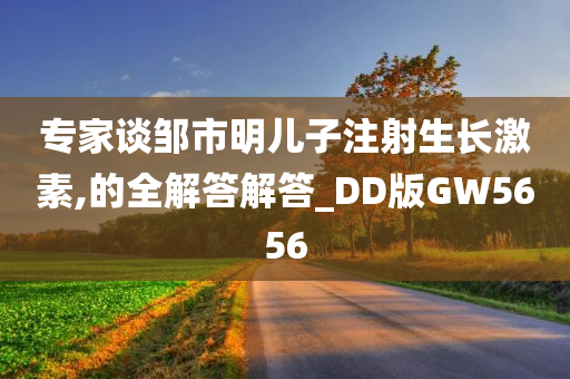 专家谈邹市明儿子注射生长激素,的全解答解答_DD版GW5656