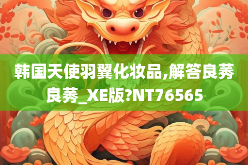 韩国天使羽翼化妆品,解答良莠良莠_XE版?NT76565