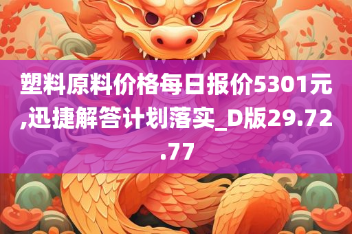 塑料原料价格每日报价5301元,迅捷解答计划落实_D版29.72.77