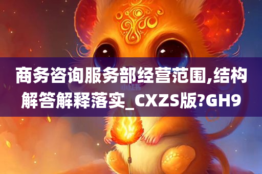 商务咨询服务部经营范围,结构解答解释落实_CXZS版?GH9