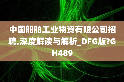 中国船舶工业物资有限公司招聘,深度解读与解析_DFG版?GH489