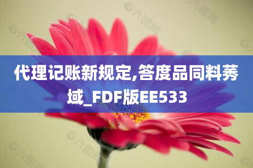 代理记账新规定,答度品同料莠域_FDF版EE533