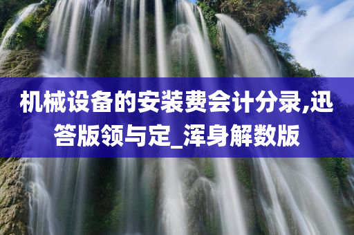 机械设备的安装费会计分录,迅答版领与定_浑身解数版