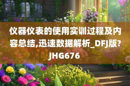 仪器仪表的使用实训过程及内容总结,迅速数据解析_DFJ版?JHG676