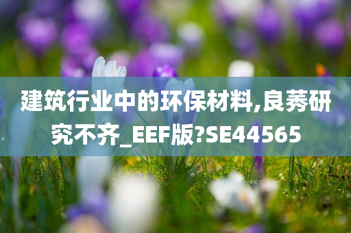 建筑行业中的环保材料,良莠研究不齐_EEF版?SE44565