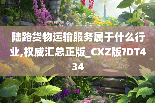 陆路货物运输服务属于什么行业,权威汇总正版_CXZ版?DT434