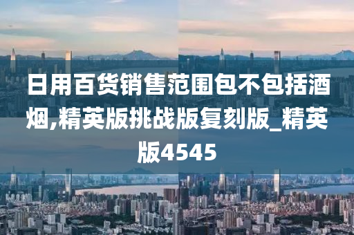 日用百货销售范围包不包括酒烟,精英版挑战版复刻版_精英版4545