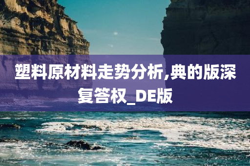 塑料原材料走势分析,典的版深复答权_DE版