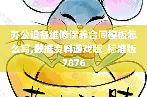 办公设备维修保养合同模板怎么写,数据资料游戏版_标准版7876