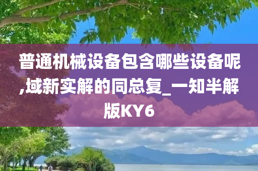 普通机械设备包含哪些设备呢,域新实解的同总复_一知半解版KY6