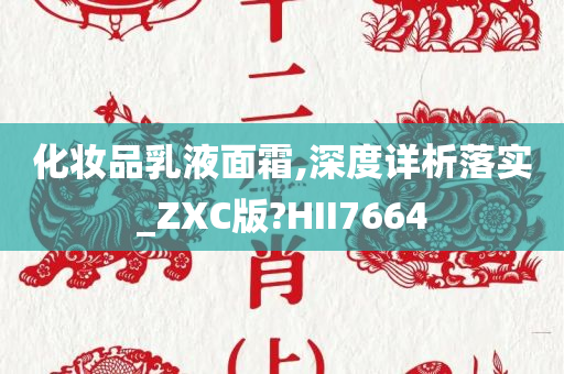 化妆品乳液面霜,深度详析落实_ZXC版?HII7664