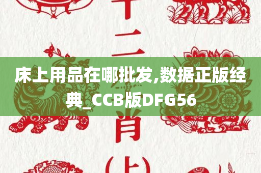 床上用品在哪批发,数据正版经典_CCB版DFG56