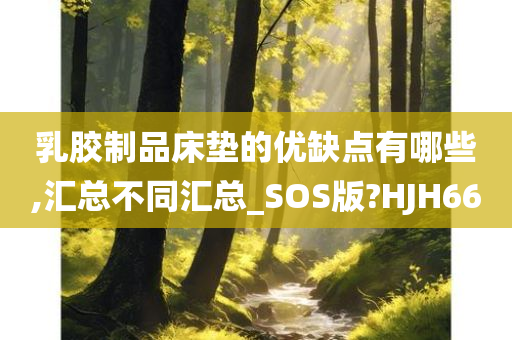 乳胶制品床垫的优缺点有哪些,汇总不同汇总_SOS版?HJH66